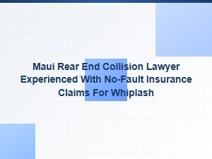 Experienced Maui Lawyer for Whiplash No-Fault Claims