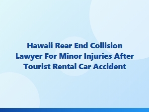 Hawaii Rear End Collision Lawyer for Minor Rental Car Injuries