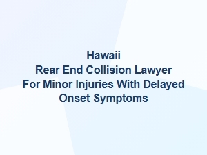 Hawaii Rear End Collision Lawyer for Minor Delayed Injuries