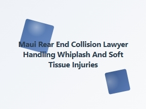 Maui Rear-End Collision Lawyer for Whiplash Injuries